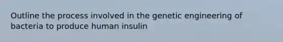 Outline the process involved in the genetic engineering of bacteria to produce human insulin