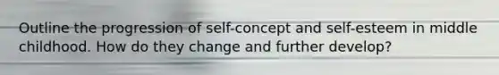 Outline the progression of self-concept and self-esteem in middle childhood. How do they change and further develop?