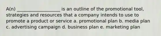 A(n) ___________________ is an outline of the promotional tool, strategies and resources that a company intends to use to promote a product or service a. promotional plan b. media plan c. advertising campaign d. business plan e. marketing plan