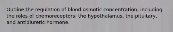 Outline the regulation of blood osmotic concentration, including the roles of chemoreceptors, the hypothalamus, the pituitary, and antidiuretic hormone.