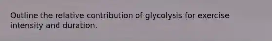 Outline the relative contribution of glycolysis for exercise intensity and duration.