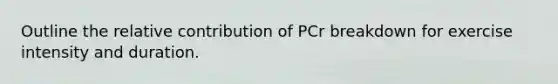 Outline the relative contribution of PCr breakdown for exercise intensity and duration.