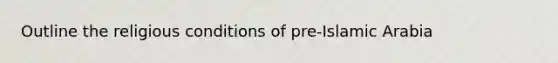 Outline the religious conditions of pre-Islamic Arabia