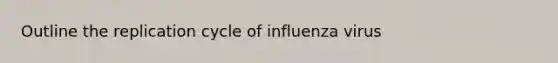 Outline the replication cycle of influenza virus