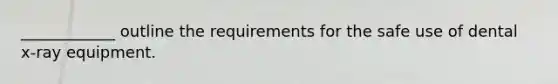 ____________ outline the requirements for the safe use of dental x-ray equipment.