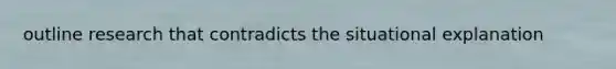 outline research that contradicts the situational explanation