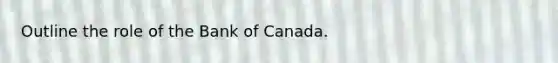 Outline the role of the Bank of Canada.