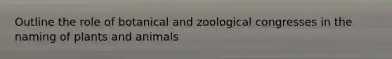 Outline the role of botanical and zoological congresses in the naming of plants and animals