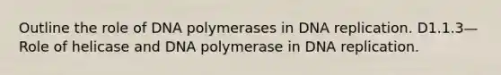 Outline the role of DNA polymerases in DNA replication. D1.1.3— Role of helicase and DNA polymerase in DNA replication.