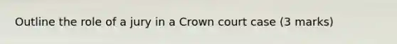 Outline the role of a jury in a Crown court case (3 marks)