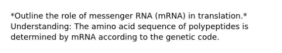 *Outline the role of <a href='https://www.questionai.com/knowledge/kDttgcz0ig-messenger-rna' class='anchor-knowledge'>messenger rna</a> (mRNA) in translation.* Understanding: The amino acid sequence of polypeptides is determined by mRNA according to the genetic code.