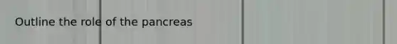 Outline the role of the pancreas