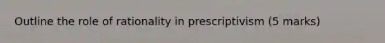 Outline the role of rationality in prescriptivism (5 marks)
