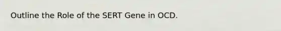 Outline the Role of the SERT Gene in OCD.