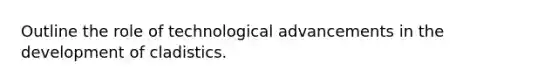 Outline the role of technological advancements in the development of cladistics.