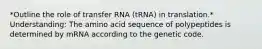 *Outline the role of transfer RNA (tRNA) in translation.* Understanding: The amino acid sequence of polypeptides is determined by mRNA according to the genetic code.