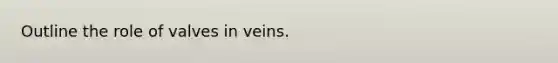 Outline the role of valves in veins.