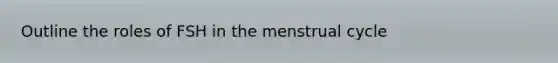 Outline the roles of FSH in the menstrual cycle