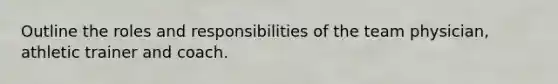 Outline the roles and responsibilities of the team physician, athletic trainer and coach.