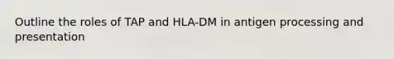 Outline the roles of TAP and HLA-DM in antigen processing and presentation