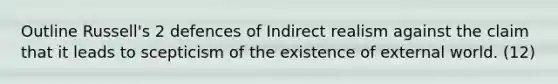 Outline Russell's 2 defences of Indirect realism against the claim that it leads to scepticism of the existence of external world. (12)