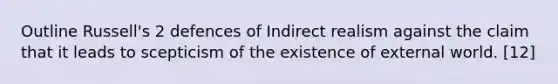 Outline Russell's 2 defences of Indirect realism against the claim that it leads to scepticism of the existence of external world. [12]