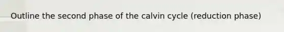 Outline the second phase of the calvin cycle (reduction phase)