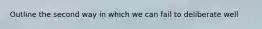 Outline the second way in which we can fail to deliberate well
