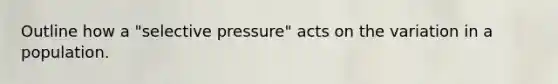 Outline how a "selective pressure" acts on the variation in a population.