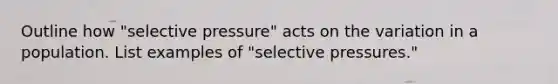 Outline how "selective pressure" acts on the variation in a population. List examples of "selective pressures."