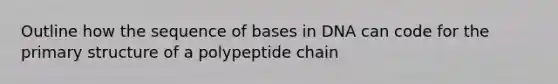 Outline how the sequence of bases in DNA can code for the <a href='https://www.questionai.com/knowledge/knHR7ecP3u-primary-structure' class='anchor-knowledge'>primary structure</a> of a polypeptide chain