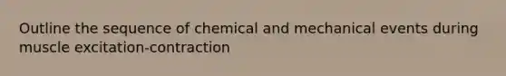 Outline the sequence of chemical and mechanical events during muscle excitation-contraction