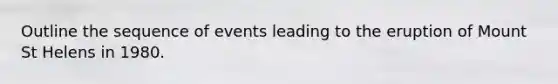 Outline the sequence of events leading to the eruption of Mount St Helens in 1980.