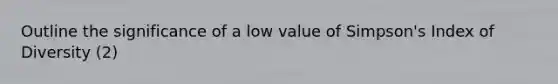 Outline the significance of a low value of Simpson's Index of Diversity (2)