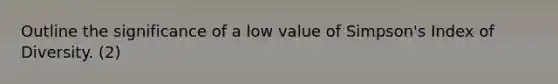 Outline the significance of a low value of Simpson's Index of Diversity. (2)