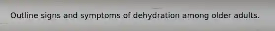 Outline signs and symptoms of dehydration among older adults.