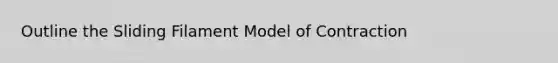 Outline the Sliding Filament Model of Contraction