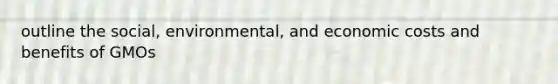 outline the social, environmental, and economic costs and benefits of GMOs