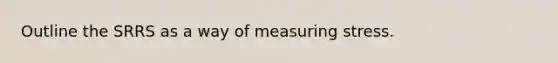 Outline the SRRS as a way of measuring stress.