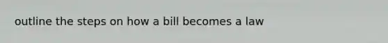 outline the steps on how a bill becomes a law