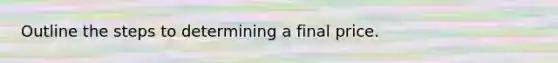 Outline the steps to determining a final price.