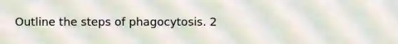 Outline the steps of phagocytosis. 2