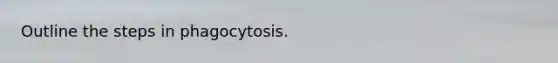 Outline the steps in phagocytosis.