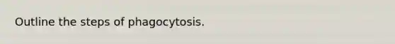 Outline the steps of phagocytosis.