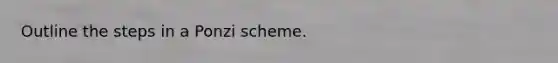 Outline the steps in a Ponzi scheme.