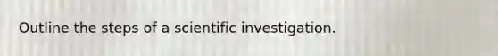 Outline the steps of a scientific investigation.