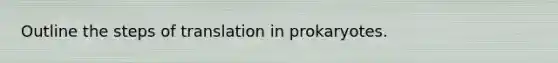 Outline the steps of translation in prokaryotes.