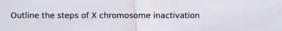 Outline the steps of X chromosome inactivation