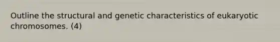 Outline the structural and genetic characteristics of eukaryotic chromosomes. (4)