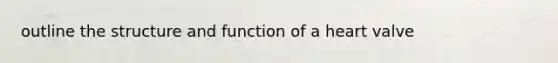 outline the structure and function of a heart valve